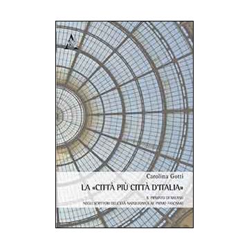 La città più città d'Italia. Il primato di Milano negli scrittori italiani dall'età napoleonica al primo fascismo