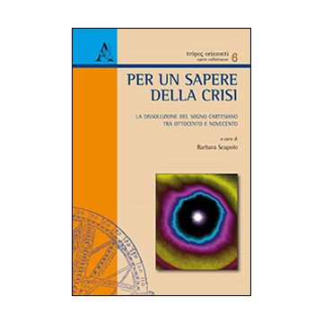 Per un sapere della crisi. La dissoluzione del sogno cartesiano tra Ottocento e Novecento