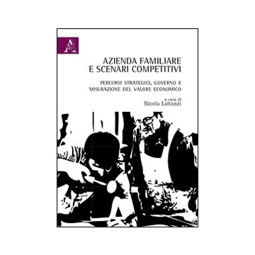 Azienda familiare e scenari competitivi. Percorsi strategici, governo e misurazione del valore economico