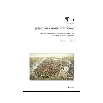 Quello che i numeri non dicono. L'Italia nel commercio internazionale tra '800 e '900. Istituzioni, tecniche, protagonisti