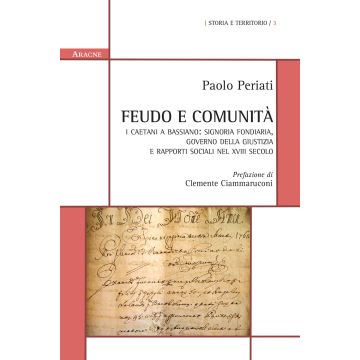 Feudo e comunità. I Caetani a Bassiano: signoria fondiaria, governo della giustizia e rapporti sociali nel XVIII secolo