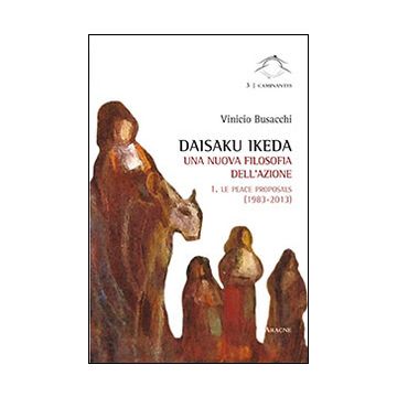 Daisaku Ikeda. Una nuova filosofia dell'azione. Vol. 1: Le peace proposals (1983-2013)
