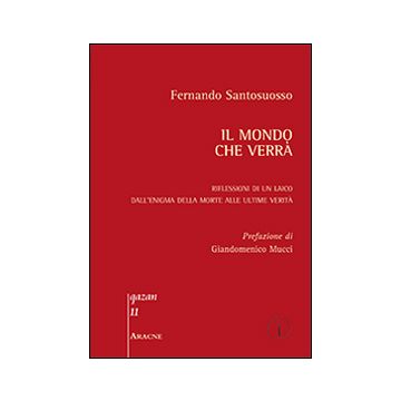 Il mondo che verrà. Riflessioni di un laico dall'enigma della morte alle ultime realtà