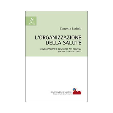 L'organizzazione della salute. Comunicazione e benessere nei processi sociali e organizzativi