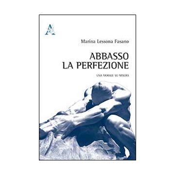 Abbasso la perfezione. Una morale su misura