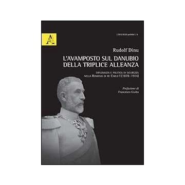 L'avamposto sul Danubio della triplice alleanza. Diplomazia e politica di sicurezza nella Romania di re Carlo I (1878-1914)
