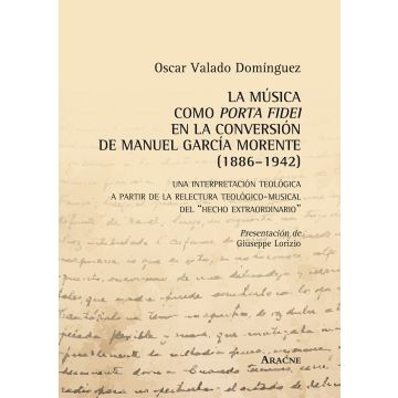 La música como porta fidei en la conversión de Manuel García Morente (1886-1942). Una interpretatción teológica a partir de la relectura teológico-musical...