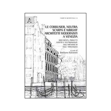 Le Corbussier, Neutra, Scarpa e Wright. Architetti modernisti a Venezia. Documenti, progetti, scritti e testimonianze dall'archivio di Egle Trincanato