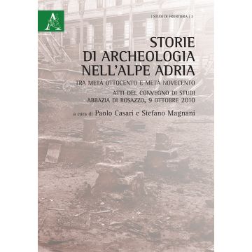 Storie di archeologia nell'Alpe Adria. Tra metà Ottocento e metà Novecento. Atti del convegno di studi (Abbazia di Rosazzo, 9 ottobre 2010)