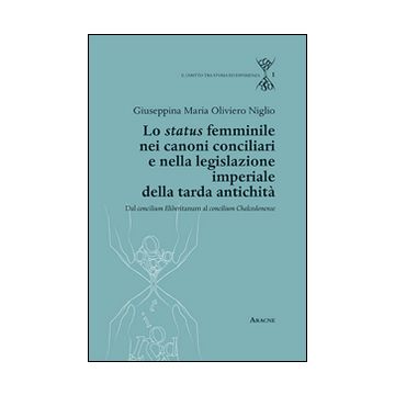 Lo status femminile nei canoni conciliari e nella legislazione imperiale della tarda antichità. Dal concilium Eliberitanum al concilium Chalcedon ense