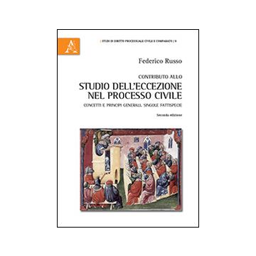 Contributo allo studio dell'eccezione nel processo civile. Concetti e principi generali. Singole fattispecie