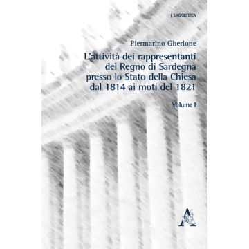 L'attività dei rappresentanti del Regno di Sardegna presso lo Stato della Chiesa dal 1814 ai moti del 1821. Vol. 1