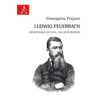 Ludwig Feuerbach. Antropologia ed etica. Una ricostruzione