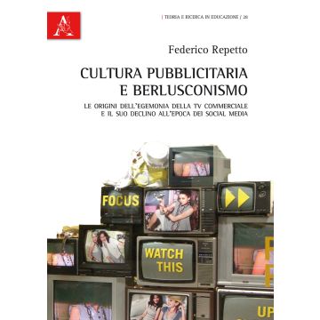Cultura pubblicitaria e berlusconismo. Le origini dell'egemonia della tv commerciale e il suo declino all'epoca dei social media
