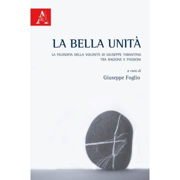 La bella unità. La filosofia della volontà di Giuseppe Tarantino tra ragione e passioni