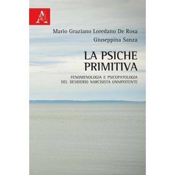 La psiche primitiva. Fenomenologia e psicopatologia del desiderio narcisista-onnipotente