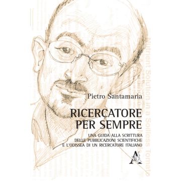 Ricercatore per sempre. Una guida alla scrittura delle pubblicazioni scientifiche e l'odissea di un ricercatore italiano