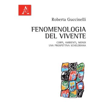 Fenomenologia del vivente. Corpi, ambienti, mondi: una prospettiva scheleriana