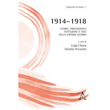 1914-1918. Storie, protagonisti, istituzioni e voci della grande guerra