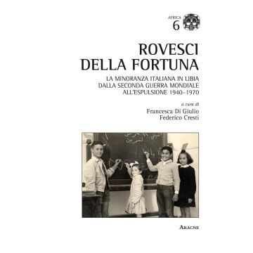 Rovesci della fortuna. La minoranza italiana in Libia dalla seconda guerra mondiale all'espulsione (1940-1970)