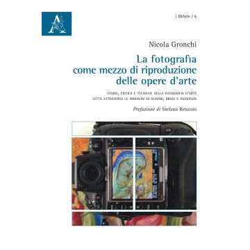 La fotografia come mezzo di riproduzione delle opere d'arte. Storia, critica e tecniche della fotografia d'arte letta attraverso le immagini di Alinari, Brogi e Ande. Ediz. illustrata