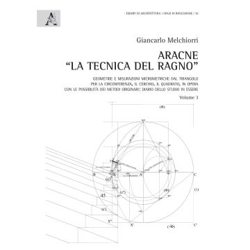 Aracne «la tecnica del ragno» . Vol. 3: Geometrie e misurazioni micrometriche dal triangolo per la circonferenza, il cerchio, il quadrato, in opera con le possibilità dei metodi originari: diario dello studio in essere
