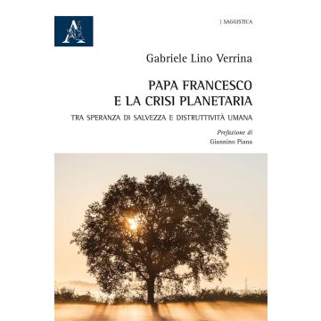 Papa Francesco e la crisi planetaria. Tra speranza di salvezza e distruttività umana 