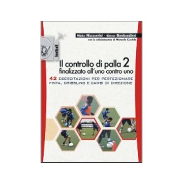 Il controllo di palla 2 finalizzato all'uno contro uno. 42 esercitazioni per perfezionare finta, dribling e cambi di direzione