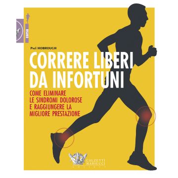 Correre liberi da infortuni. Come eliminare le sindromi dolorose e raggiungere la migliore prestazione