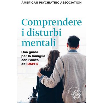 Comprendere i disturbi mentali. Una guida per la famiglia con l'aiuto del DSM-5