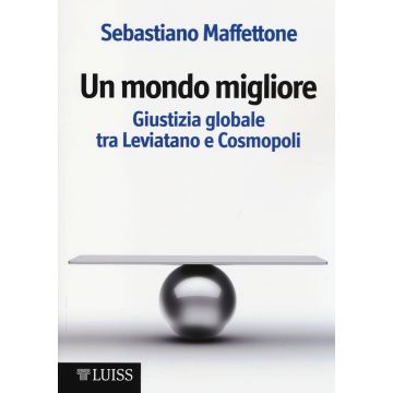 Un mondo migliore. Giustizia globale tra Leviatano e Cosmopoli. Scritti di filosofia politica. Vol. 1