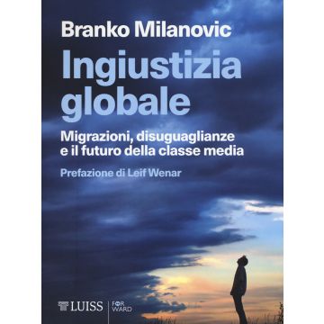 Ingiustizia globale. Migrazioni, disuguaglianze e il futuro della classe media