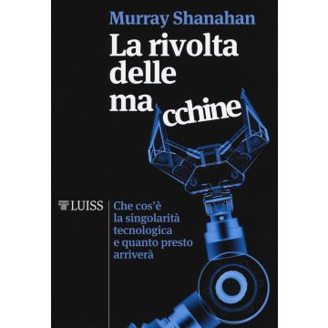 La rivolta delle macchine. Che cos'è la singolarità tecnologica e quanto presto arriverà