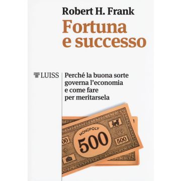 Fortuna e successo. Perché la buona sorte governa l'economia e come fare per meritarsela