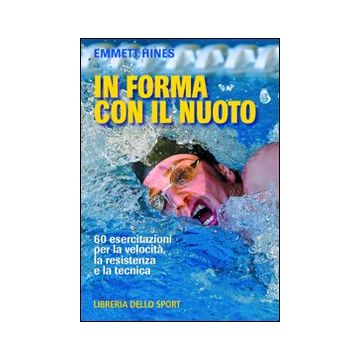 In forma con il nuoto. 60 esercitazioni per la velocità, la resistenza e la tecnica