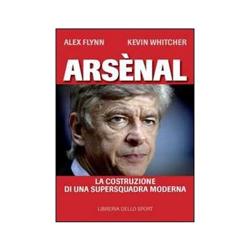 Arsènal. La costruzione di una supersquadra moderna