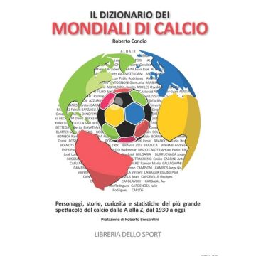 Il dizionario dei mondiali di calcio. Personaggi, storie, curiosità e statistiche del più grande spettacolo del calcio dlla A alla Z, dal 1930 ad oggi
