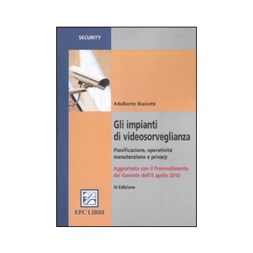 Gli impianti di videosorveglianza. Pianificazione, operatività, manutenzione e privacy