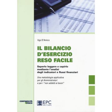 Il bilancio d'esecizio reso facile. Saperlo leggere e capirlo mediante l'analisi degli indicatori e flussi finanziari