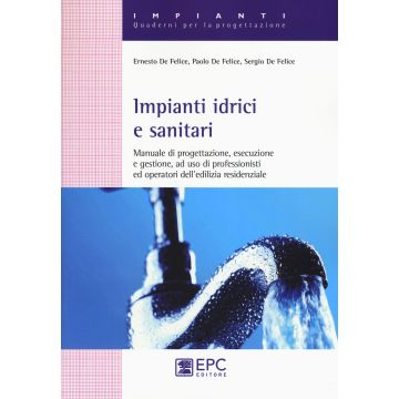 Impianti idrici e sanitari. Manuale di progettazione, esecuzione e gestione, ad uso di professionisti ed operatori dell'edilizia residenziale