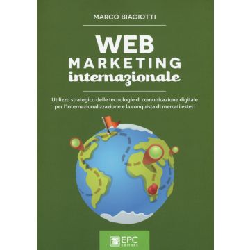 Web marketing internazionale. Utilizzo strategico delle tecnologie di comunicazione digitale per l'internazionalizzazione e la conquista di mercati esteri