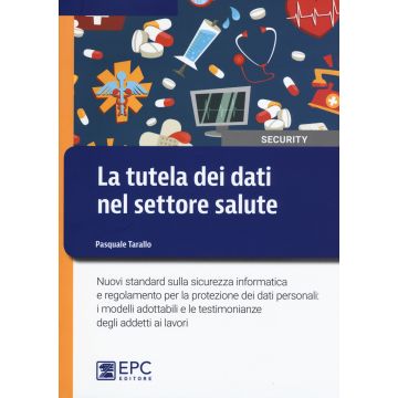 La tutela dei dati nel settore salute. Nuovi standard sulla sicurezza informatica e regolamento per la protezione dei dati personali: i modelli adottabili e le testimonianze degli addetti ai lavori
