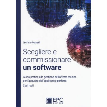 Scegliere e commissionare un software. Guida pratica alla gestione dell'offerta tecnica per l'acquisto dell'applicativo perfetto. Casi reali