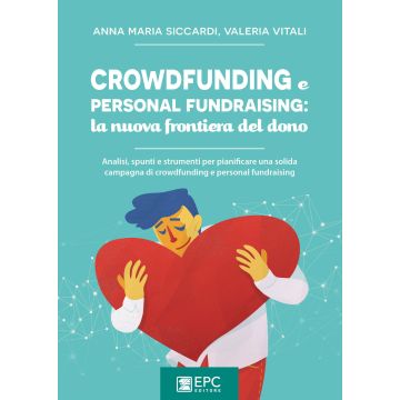 Crowdfunding e personal fundraising: la nuova frontiera del dono. Analisi, spunti e strumenti per pianificare una solida campagna di crowdfunding e personal fundraising