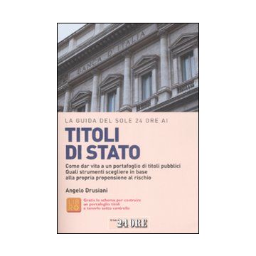La guida del Sole 24 Ore ai titoli di Stato. Come dar vita a un portafoglio di titoli pubblici. Quali strumenti scegliere in base alla propria propensione al rischio