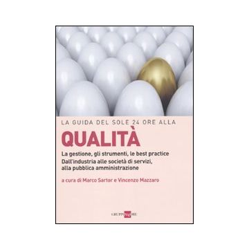 La guida del Sole 24 Ore alla qualità. La gestione, gli strumenti, le best practice. Dall'industria alle società di servizi, alla pubblica amministrazione
