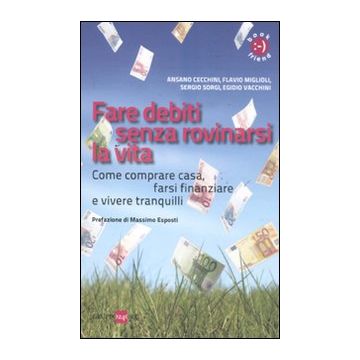 Fare debiti senza rovinarsi la vita. Come comperare casa, farsi finanziare e vivere tranquilli