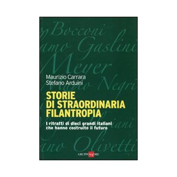 Storie di straordinaria filantropia. I ritratti di dieci grandi italiani che hanno costruito il futuro