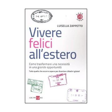 Vivere felici all'estero. Come trasformare una necessità in una grande opportunità