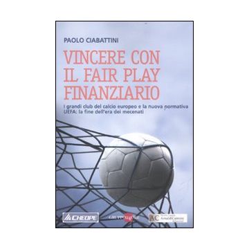 Vincere con il fair play finanziario. I grandi club del calcio europeo e la nuova normativa UEFA: la fine dell'era dei mecenati